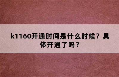 k1160开通时间是什么时候？具体开通了吗？