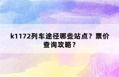 k1172列车途径哪些站点？票价查询攻略？