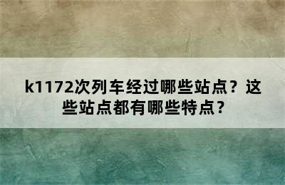 k1172次列车经过哪些站点？这些站点都有哪些特点？