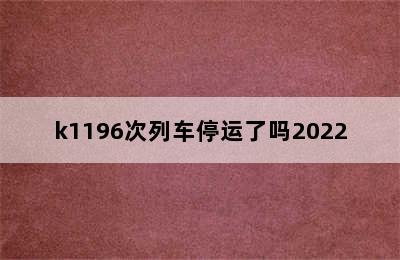 k1196次列车停运了吗2022