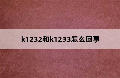 k1232和k1233怎么回事