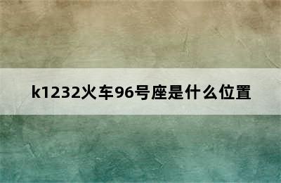 k1232火车96号座是什么位置