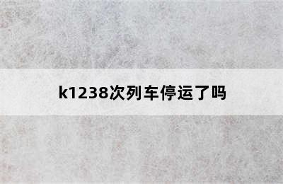 k1238次列车停运了吗