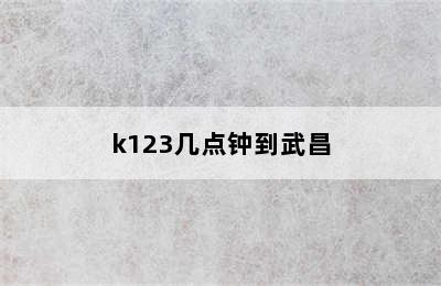 k123几点钟到武昌