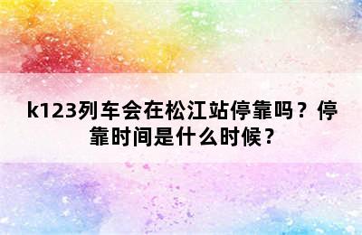 k123列车会在松江站停靠吗？停靠时间是什么时候？