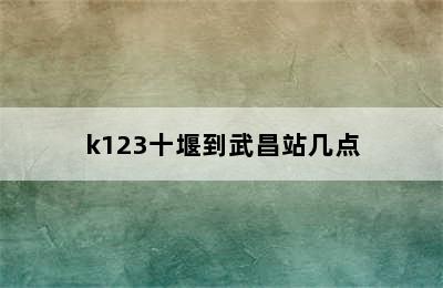 k123十堰到武昌站几点