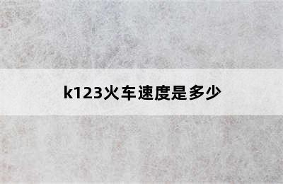 k123火车速度是多少