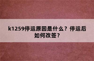 k1259停运原因是什么？停运后如何改签？