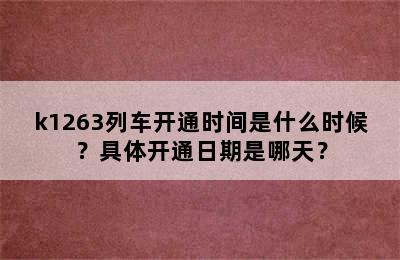 k1263列车开通时间是什么时候？具体开通日期是哪天？