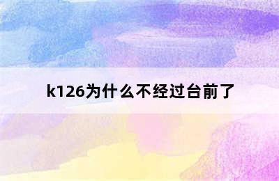 k126为什么不经过台前了