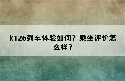 k126列车体验如何？乘坐评价怎么样？