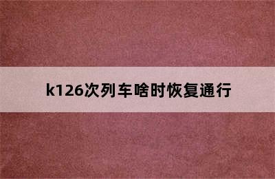 k126次列车啥时恢复通行