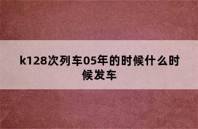 k128次列车05年的时候什么时候发车