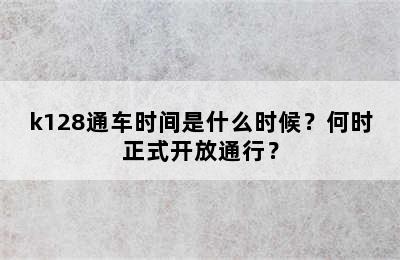 k128通车时间是什么时候？何时正式开放通行？