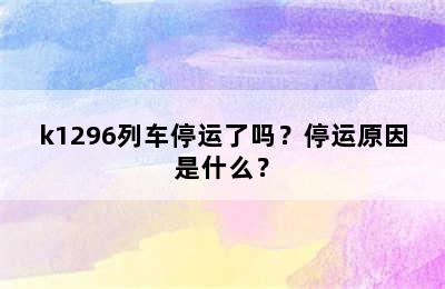 k1296列车停运了吗？停运原因是什么？