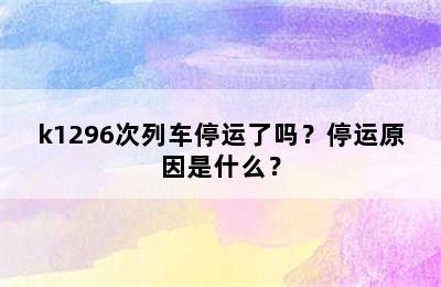 k1296次列车停运了吗？停运原因是什么？