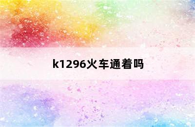 k1296火车通着吗