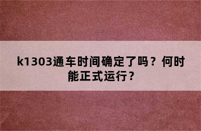 k1303通车时间确定了吗？何时能正式运行？
