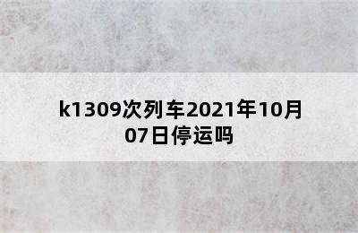 k1309次列车2021年10月07日停运吗