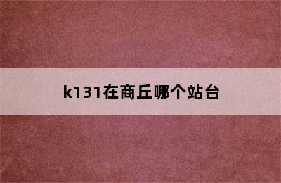 k131在商丘哪个站台