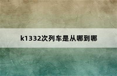 k1332次列车是从哪到哪