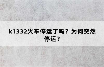 k1332火车停运了吗？为何突然停运？