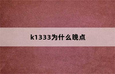 k1333为什么晚点