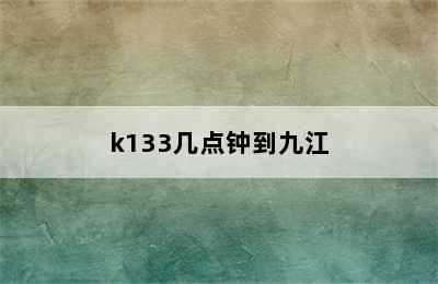 k133几点钟到九江