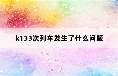 k133次列车发生了什么问题