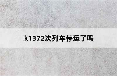 k1372次列车停运了吗