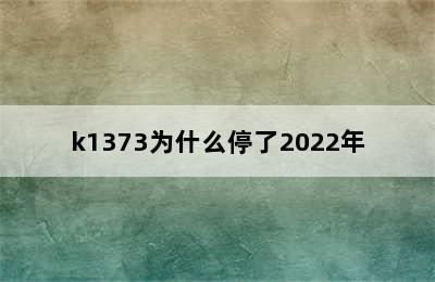 k1373为什么停了2022年