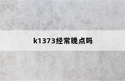 k1373经常晚点吗