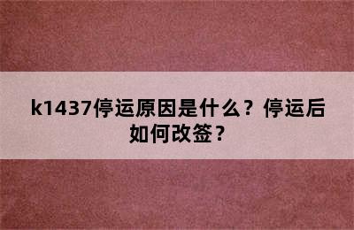 k1437停运原因是什么？停运后如何改签？
