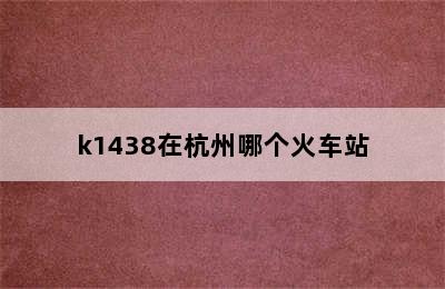 k1438在杭州哪个火车站