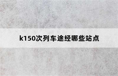 k150次列车途经哪些站点