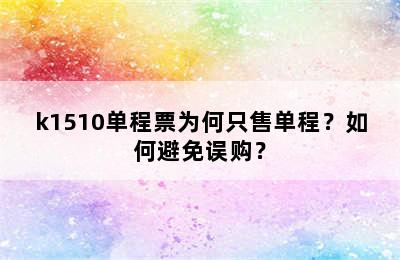 k1510单程票为何只售单程？如何避免误购？