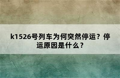 k1526号列车为何突然停运？停运原因是什么？