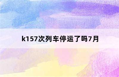 k157次列车停运了吗7月