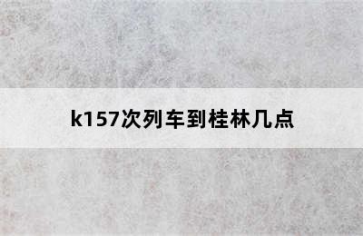 k157次列车到桂林几点