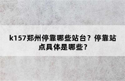 k157郑州停靠哪些站台？停靠站点具体是哪些？