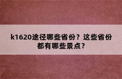 k1620途径哪些省份？这些省份都有哪些景点？