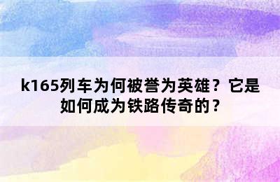 k165列车为何被誉为英雄？它是如何成为铁路传奇的？