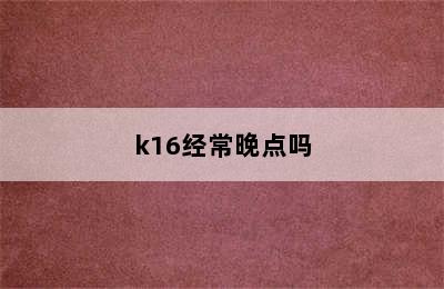 k16经常晚点吗