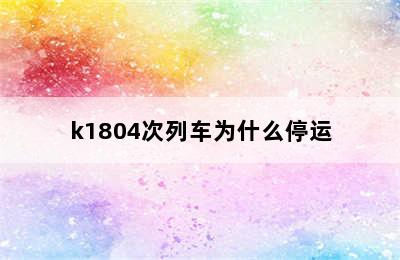 k1804次列车为什么停运