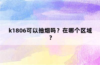 k1806可以抽烟吗？在哪个区域？