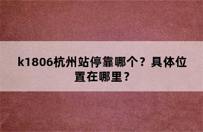 k1806杭州站停靠哪个？具体位置在哪里？