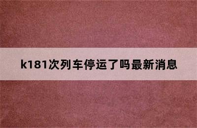 k181次列车停运了吗最新消息