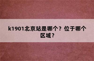 k1901北京站是哪个？位于哪个区域？