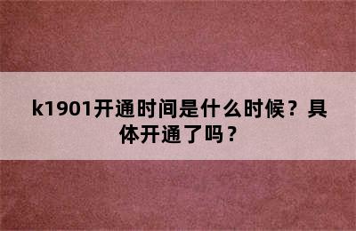 k1901开通时间是什么时候？具体开通了吗？