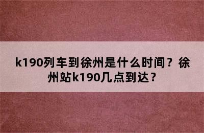 k190列车到徐州是什么时间？徐州站k190几点到达？